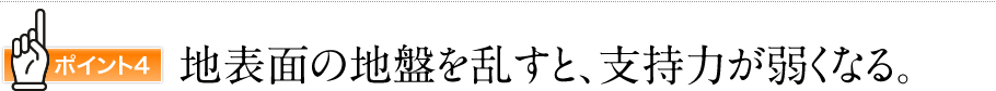 ポイント4地表面の地盤を乱すと、支持力が弱くなる。